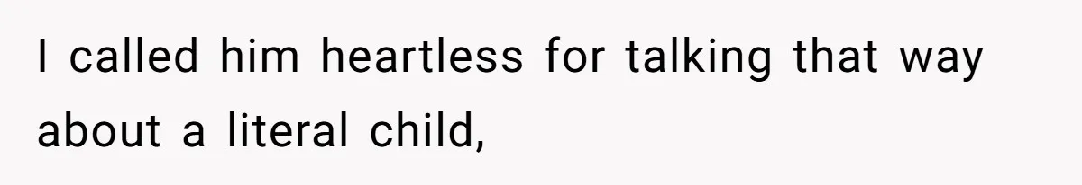 I called him heartless for talking that way about a literal child,