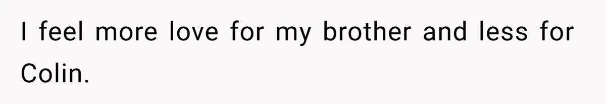 I feel more love for my brother and less for Colin.