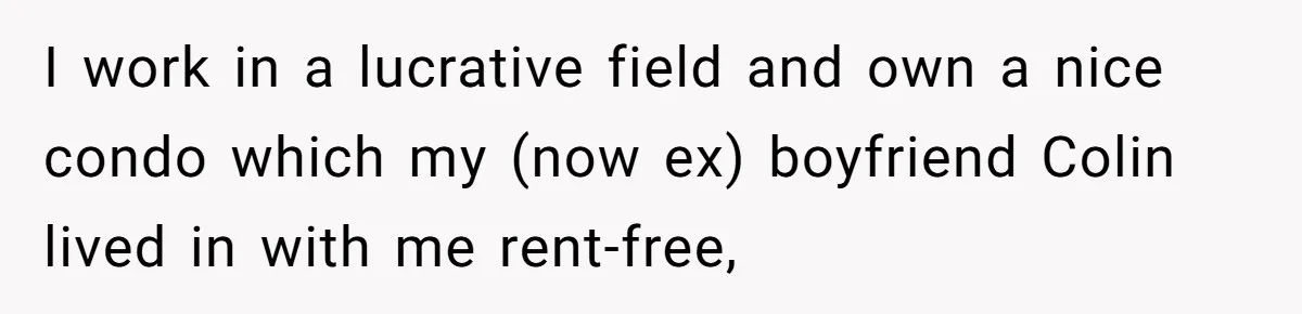 I work in a lucrative field and own a nice condo which my (now ex) boyfriend Colin lived in with me rent-free,