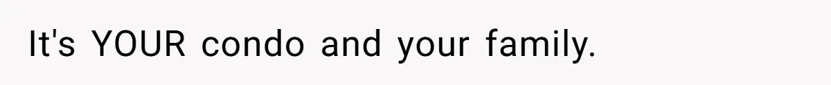 It's YOUR condo and your family.