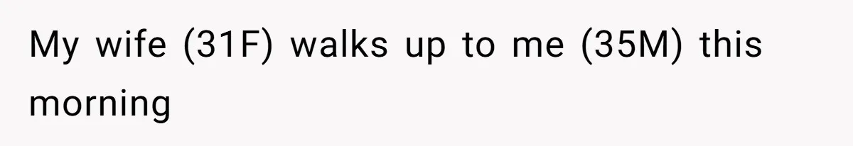 Husband Stunned After Wife Secretly Signs Up To Be Surrogate Without Telling Him My wife (31F) walks up to me (35M) this morning