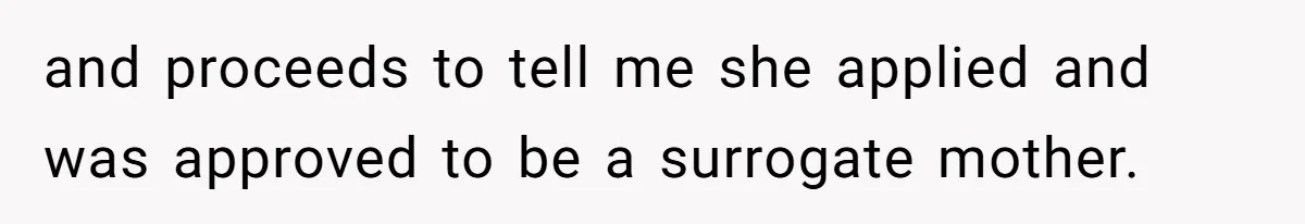 Husband Stunned After Wife Secretly Signs Up To Be Surrogate Without Telling Him and proceeds to tell me she applied and was approved to be a surrogate mother.