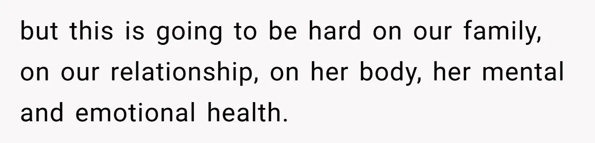 Husband Stunned After Wife Secretly Signs Up To Be Surrogate Without Telling Him but this is going to be hard on our family, on our relationship, on her body, her mental and emotional health.