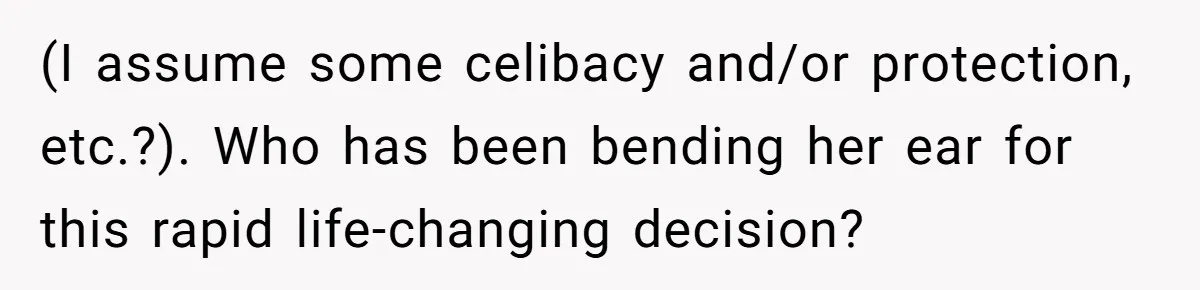 Husband Stunned After Wife Secretly Signs Up To Be Surrogate Without Telling Him (I assume some celibacy and/or protection, etc.?). Who has been bending her ear for this rapid life-changing decision?