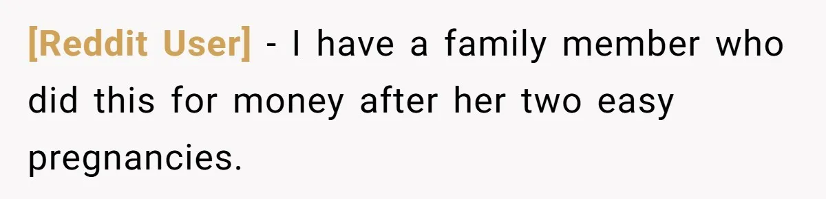 [Reddit User] − I have a family member who did this for money after her two easy pregnancies.