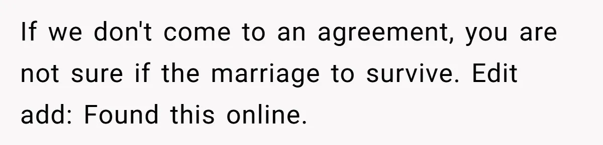Husband Stunned After Wife Secretly Signs Up To Be Surrogate Without Telling Him If we don't come to an agreement, you are not sure if the marriage to survive. Edit add: Found this online.