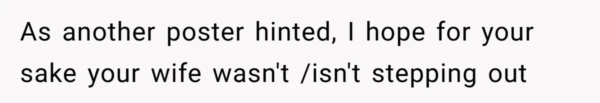 Husband Stunned After Wife Secretly Signs Up To Be Surrogate Without Telling Him As another poster hinted, I hope for your sake your wife wasn't /isn't stepping out