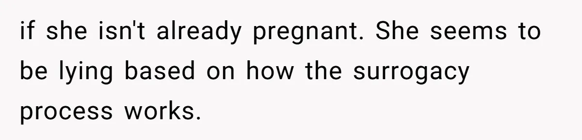 Husband Stunned After Wife Secretly Signs Up To Be Surrogate Without Telling Him if she isn't already pregnant. She seems to be lying based on how the surrogacy process works.