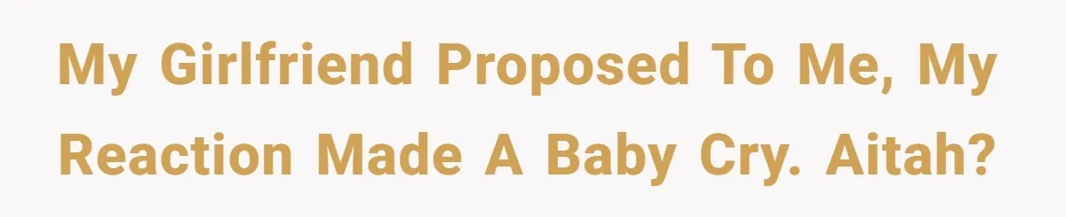 My girlfriend proposed to me, my reaction made a baby cry. AITAH?