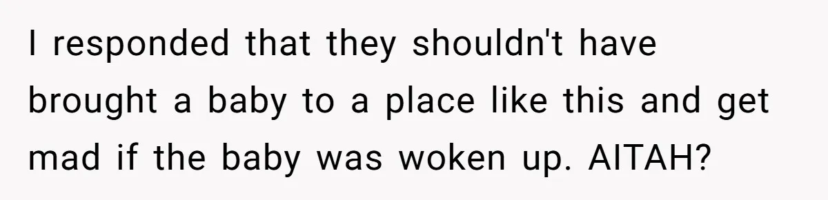 I responded that they shouldn't have brought a baby to a place like this and get mad if the baby was woken up. AITAH?