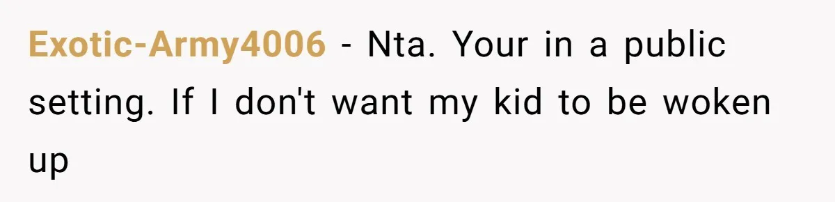 Exotic-Army4006 − Nta. Your in a public setting. If I don't want my kid to be woken up