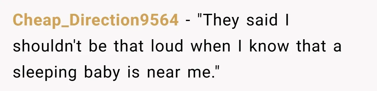 Cheap_Direction9564 − "They said I shouldn't be that loud when I know that a sleeping baby is near me."