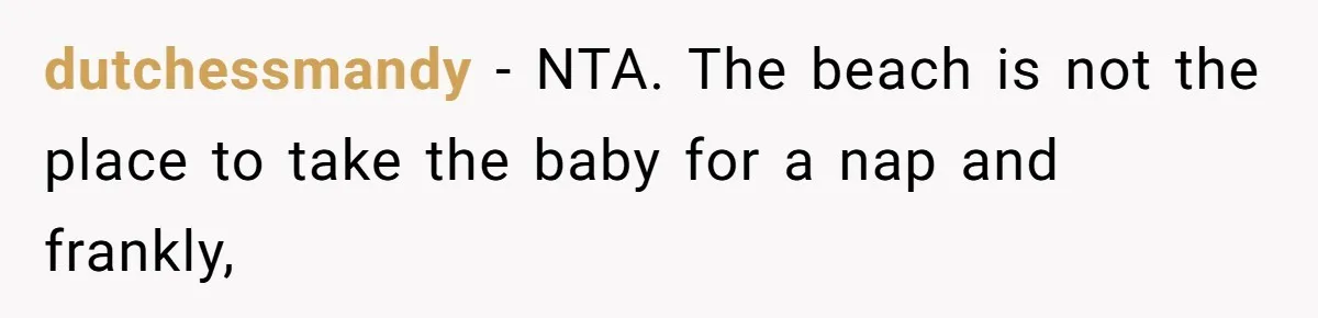 dutchessmandy − NTA. The beach is not the place to take the baby for a nap and frankly,