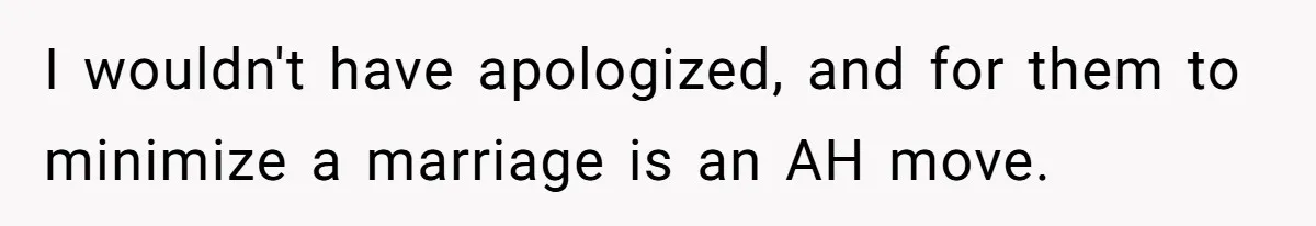 I wouldn't have apologized, and for them to minimize a marriage is an AH move.