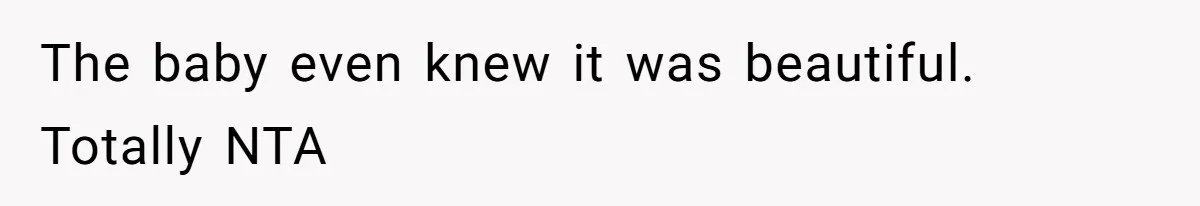 The baby even knew it was beautiful. Totally NTA