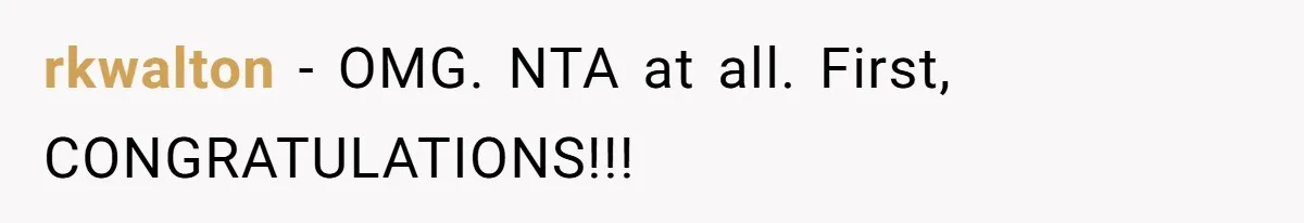 rkwalton − OMG. NTA at all. First, CONGRATULATIONS!!!