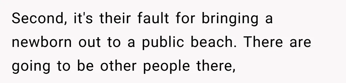 Second, it's their fault for bringing a newborn out to a public beach. There are going to be other people there,