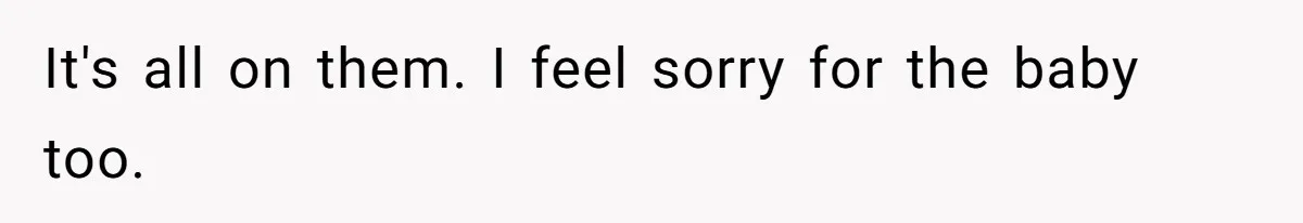 It's all on them. I feel sorry for the baby too.