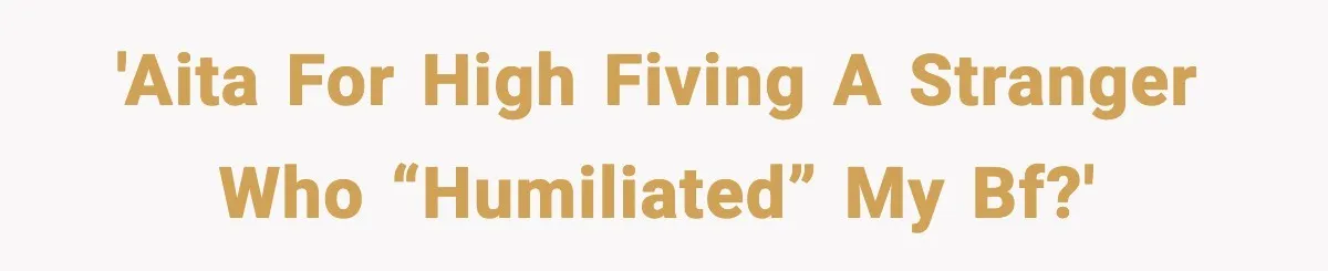 'AITA for high fiving a stranger who “humiliated” my bf?'