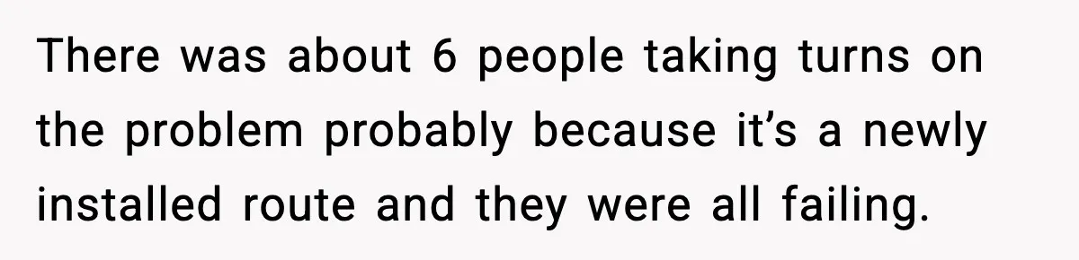 There was about 6 people taking turns on the problem probably because it’s a newly installed route and they were all failing.