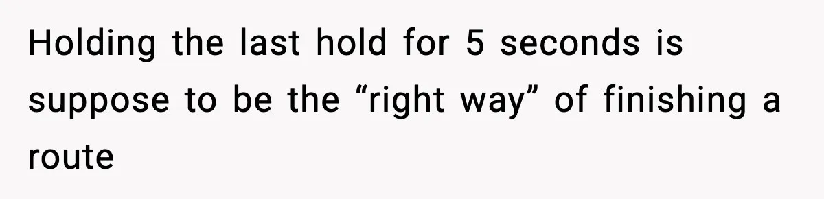 Holding the last hold for 5 seconds is suppose to be the “right way” of finishing a route