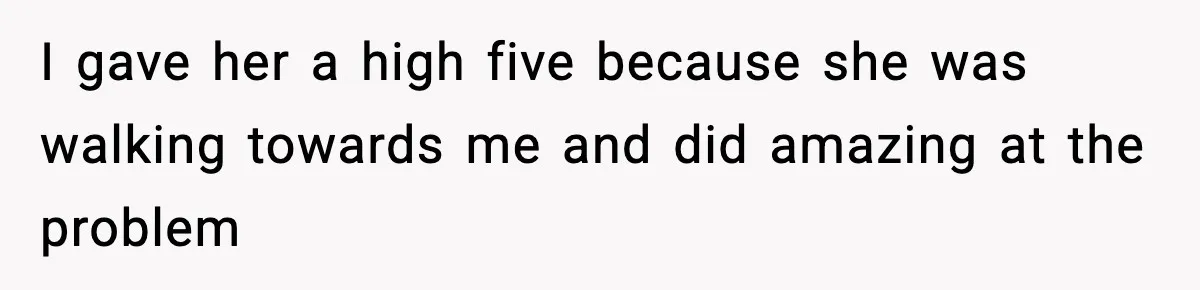 I gave her a high five because she was walking towards me and did amazing at the problem