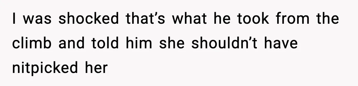 I was shocked that’s what he took from the climb and told him she shouldn’t have nitpicked her