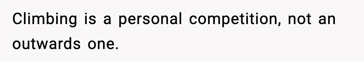 Climbing is a personal competition, not an outwards one.