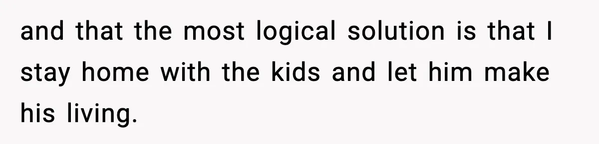 Husband Cancels Wife’s Ticket To Stop Her From Attending Sister’s Wedding, She Drives Anyway and that the most logical solution is that I stay home with the kids and let him make his living.