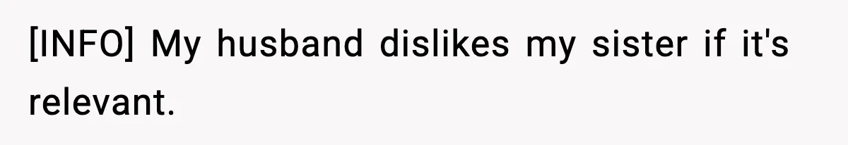 [INFO] My husband dislikes my sister if it's relevant.