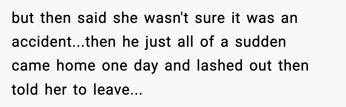 Husband Cancels Wife’s Ticket To Stop Her From Attending Sister’s Wedding, She Drives Anyway but then said she wasn't sure it was an accident...then he just all of a sudden came home one day and lashed out then told her to leave...