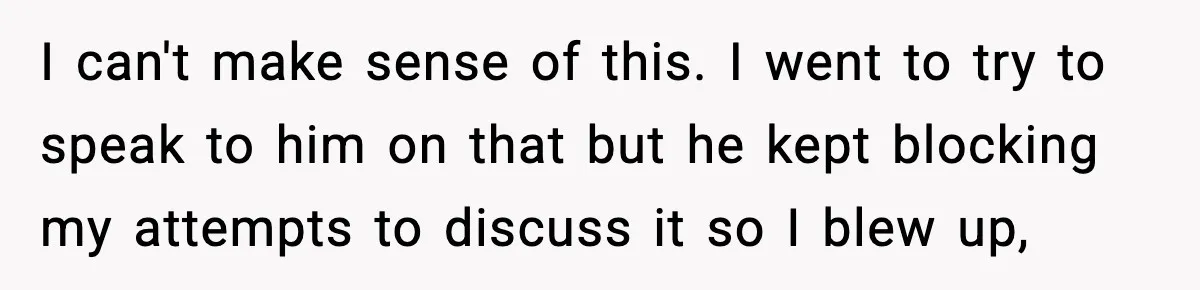 Husband Cancels Wife’s Ticket To Stop Her From Attending Sister’s Wedding, She Drives Anyway I can't make sense of this. I went to try to speak to him on that but he kept blocking my attempts to discuss it so I blew up,