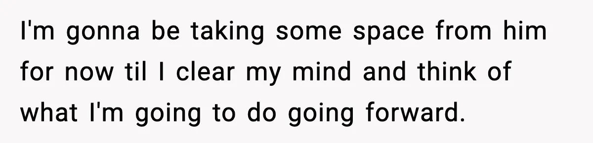 Husband Cancels Wife’s Ticket To Stop Her From Attending Sister’s Wedding, She Drives Anyway I'm gonna be taking some space from him for now til I clear my mind and think of what I'm going to do going forward.