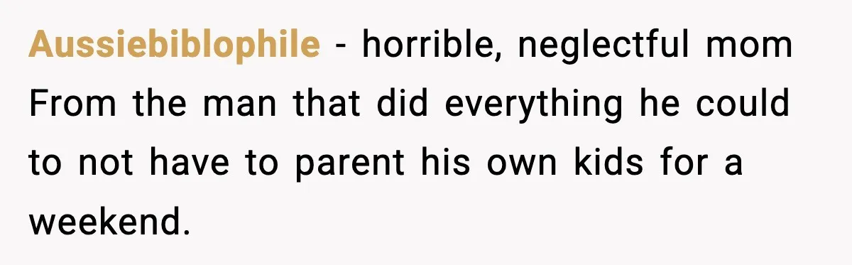 Husband Cancels Wife’s Ticket To Stop Her From Attending Sister’s Wedding, She Drives Anyway Aussiebiblophile − horrible, neglectful mom From the man that did everything he could to not have to parent his own kids for a weekend.