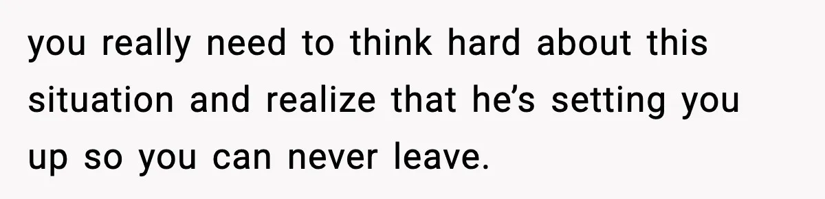 Husband Cancels Wife’s Ticket To Stop Her From Attending Sister’s Wedding, She Drives Anyway you really need to think hard about this situation and realize that he’s setting you up so you can never leave.