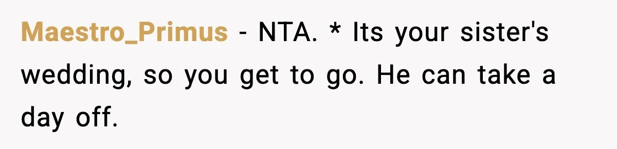Husband Cancels Wife’s Ticket To Stop Her From Attending Sister’s Wedding, She Drives Anyway Maestro_Primus − NTA. * Its your sister's wedding, so you get to go. He can take a day off.
