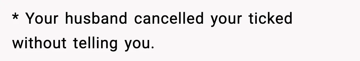 Husband Cancels Wife’s Ticket To Stop Her From Attending Sister’s Wedding, She Drives Anyway * Your husband cancelled your ticked without telling you.