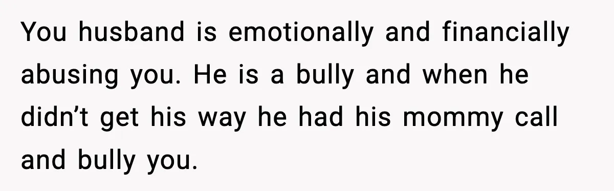Husband Cancels Wife’s Ticket To Stop Her From Attending Sister’s Wedding, She Drives Anyway You husband is emotionally and financially abusing you. He is a bully and when he didn’t get his way he had his mommy call and bully you.