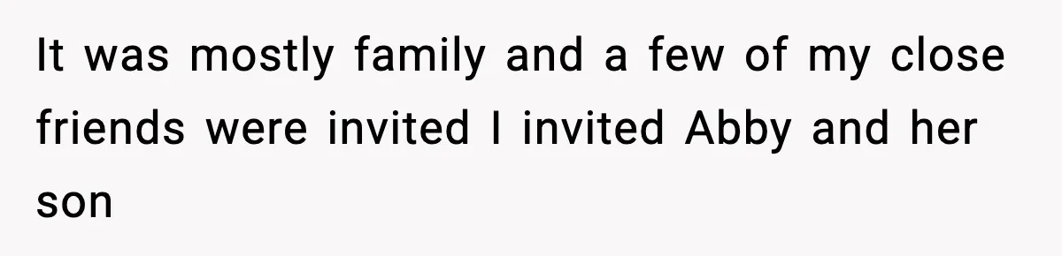 It was mostly family and a few of my close friends were invited I invited Abby and her son