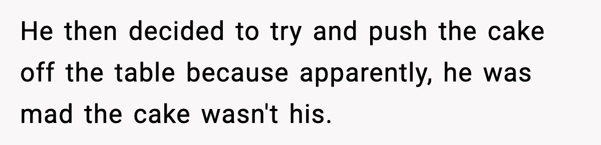 He then decided to try and push the cake off the table because apparently, he was mad the cake wasn't his.