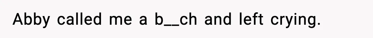 Abby called me a b__ch and left crying.