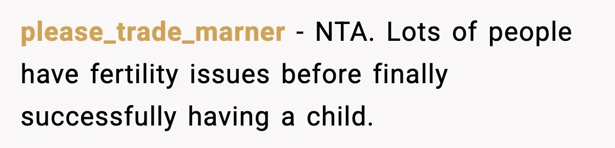 please_trade_marner − NTA. Lots of people have fertility issues before finally successfully having a child.