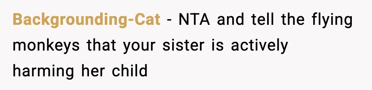 Backgrounding-Cat − NTA and tell the flying monkeys that your sister is actively harming her child