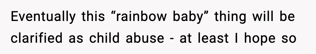 Eventually this “rainbow baby” thing will be clarified as child abuse - at least I hope so