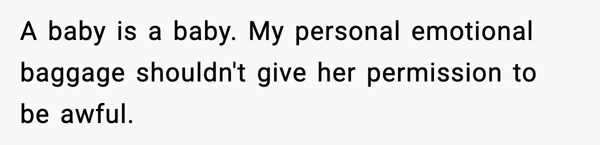 A baby is a baby. My personal emotional baggage shouldn't give her permission to be awful.