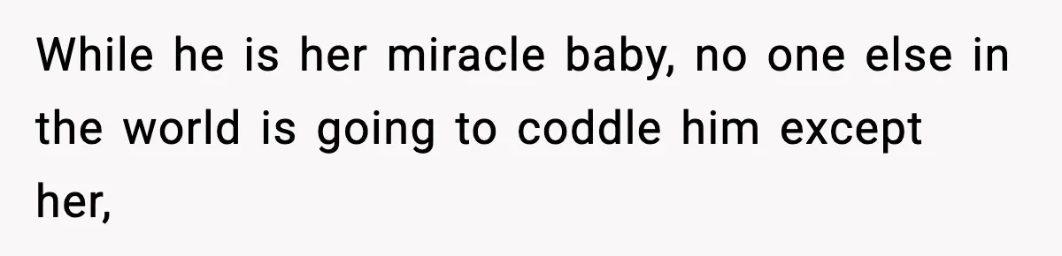 While he is her miracle baby, no one else in the world is going to coddle him except her,