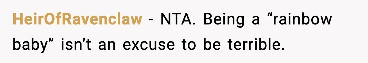 HeirOfRavenclaw − NTA. Being a “rainbow baby” isn’t an excuse to be terrible.