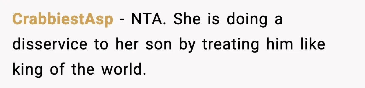 CrabbiestAsp − NTA. She is doing a disservice to her son by treating him like king of the world.
