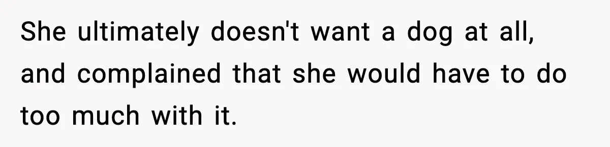 She ultimately doesn't want a dog at all, and complained that she would have to do too much with it.