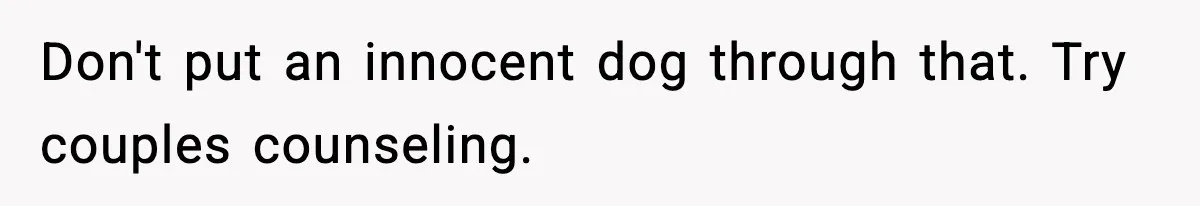 Don't put an innocent dog through that. Try couples counseling.